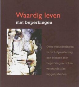 Waardig leven met beperkingen. Over veranderingen in de hulpverlening aan mensen met beperkingen in hun verstandelijke mogelijkheden