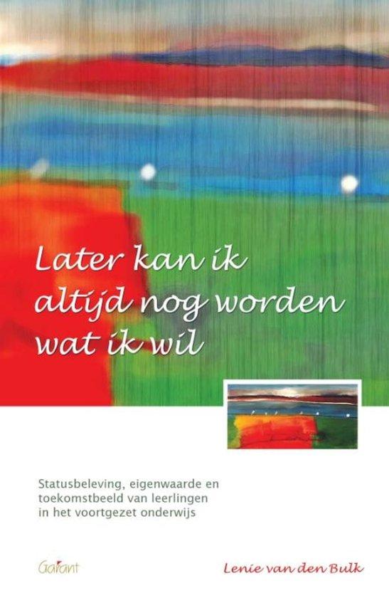 Later kan ik nog altijd worden wat ik wil. Statusbeleving, eigenwaarde en toekomstbeeld van leerlingen in het voortgezet onderwijs