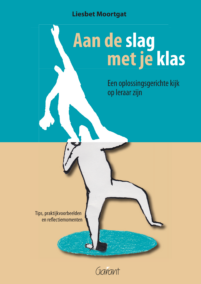 Aan de slag met je klas -  Een oplossingsgerichte kijk op leraar zijn: tips, praktijkvoorbeelden en reflectiemomenten