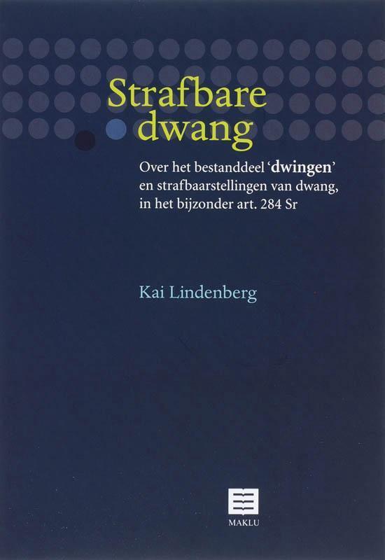 Strafbare dwang. Over het bestanddeel 'dwingen' en strafbaarstellingen van dwang, in het bijzonder art. 284 Sr