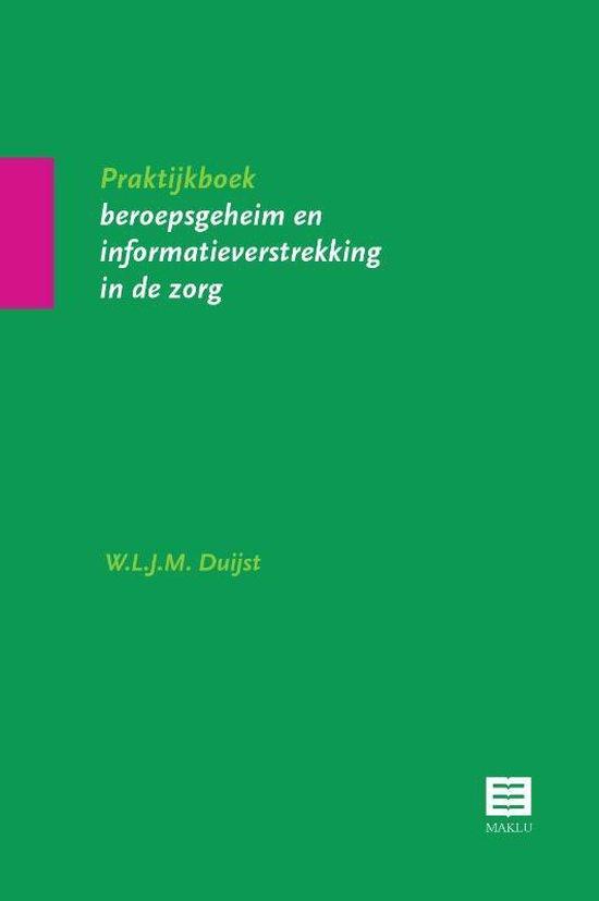 Praktijkboek beroepsgeheim en informatieverstrekking in de zorg (Nederlands Recht)