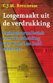Losgemaakt uit de verdrukking. Opiniejournalistiek rond de scheiding van Noord en Zuid 1828-1832