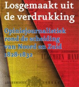 Losgemaakt uit de verdrukking. Opiniejournalistiek rond de scheiding van Noord en Zuid 1828-1832